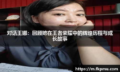 对话王娜：回顾她在王者荣耀中的辉煌历程与成长故事