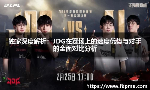 独家深度解析：JDG在赛场上的速度优势与对手的全面对比分析