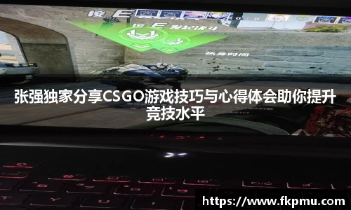 张强独家分享CSGO游戏技巧与心得体会助你提升竞技水平