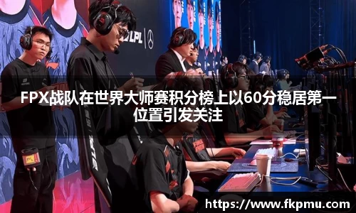FPX战队在世界大师赛积分榜上以60分稳居第一位置引发关注