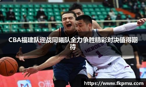 CBA福建队迎战同曦队全力争胜精彩对决值得期待