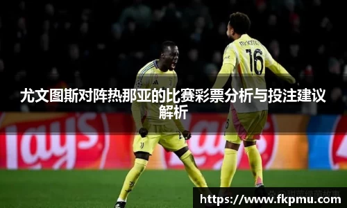 尤文图斯对阵热那亚的比赛彩票分析与投注建议解析