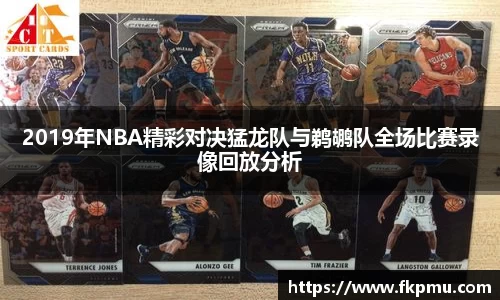 2019年NBA精彩对决猛龙队与鹈鹕队全场比赛录像回放分析