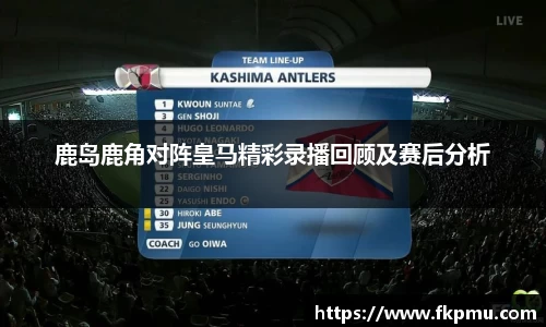 鹿岛鹿角对阵皇马精彩录播回顾及赛后分析