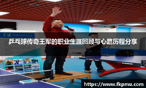 乒乓球传奇王军的职业生涯回顾与心路历程分享